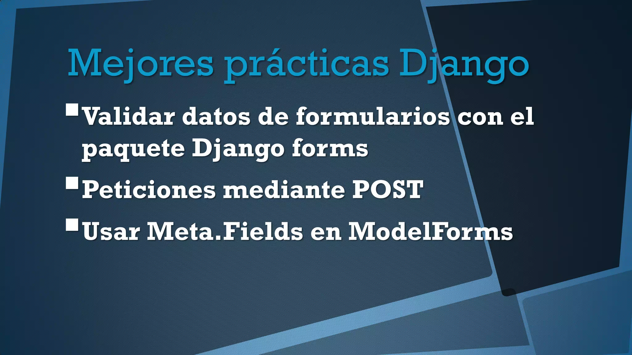 Mejores prácticas Django
Validar datos de formularios con el
paquete Django forms
Peticiones mediante POST
Usar Meta.Fields en ModelForms
 
