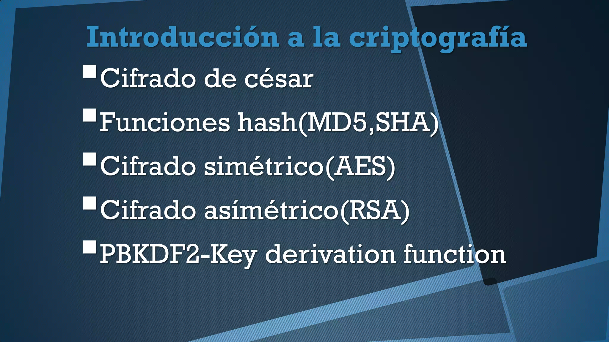Introducción a la criptografía
Cifrado de césar
Funciones hash(MD5,SHA)
Cifrado simétrico(AES)
Cifrado asímétrico(RSA)
PBKDF2-Key derivation function
 