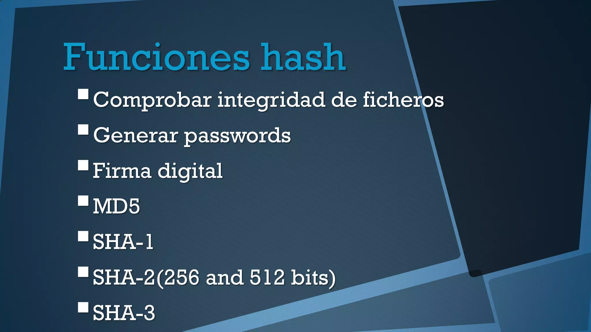 Funciones hash
Comprobar integridad de ficheros
Generar passwords
Firma digital
MD5
SHA-1
SHA-2(256 and 512 bits)
SHA-3
 
