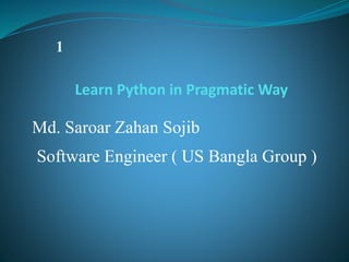 Learn Python in Pragmatic Way
1
Md. Saroar Zahan Sojib
Software Engineer ( US Bangla Group )
 