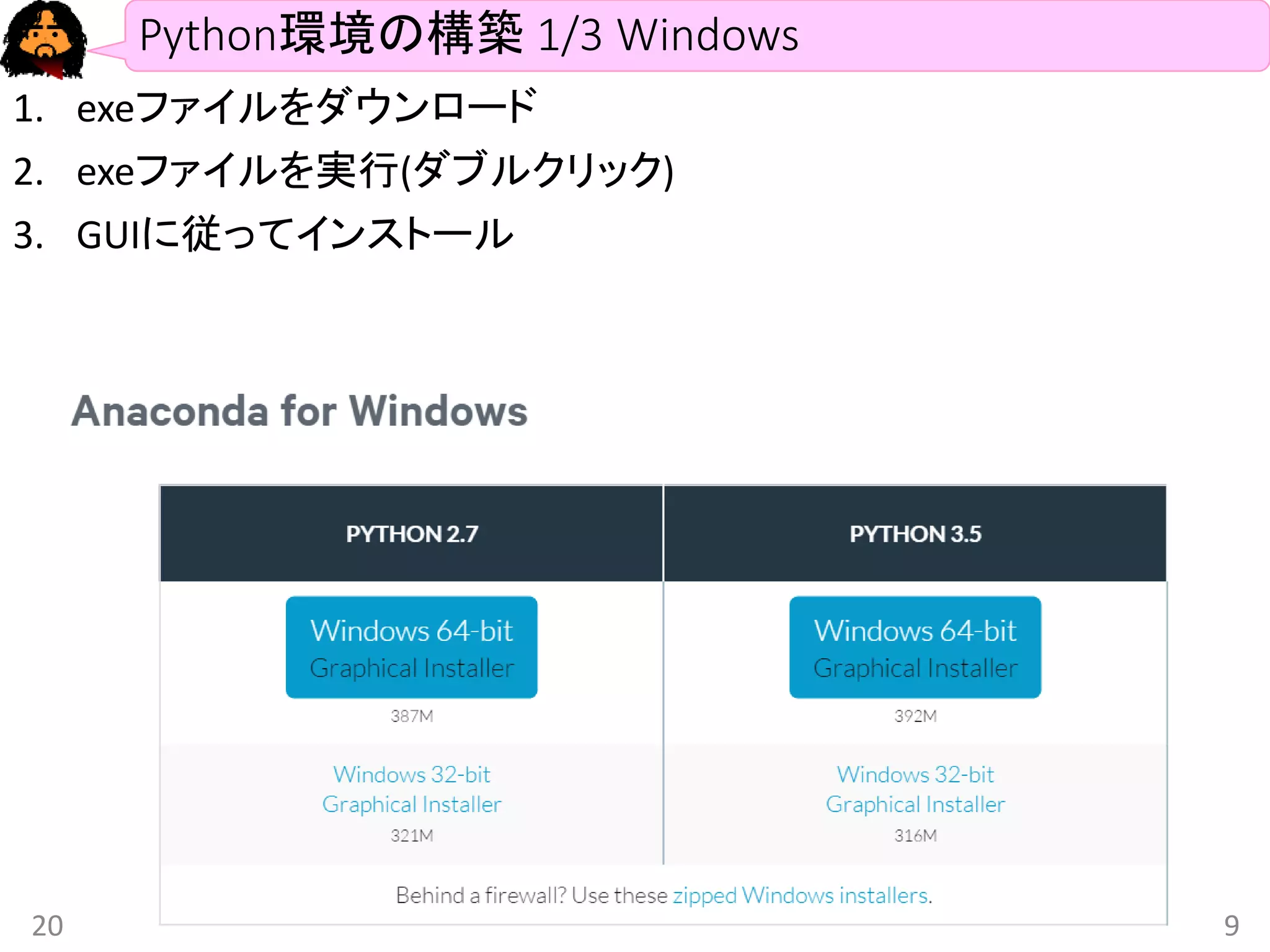 Python環境の構築 1/3 Windows
1. exeファイルをダウンロード
2. exeファイルを実行(ダブルクリック)
3. GUIに従ってインストール
2016/1/13 9
 
