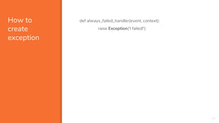 How to
create
exception
def always_failed_handler(event, context):
raise Exception('I failed!')
21
 