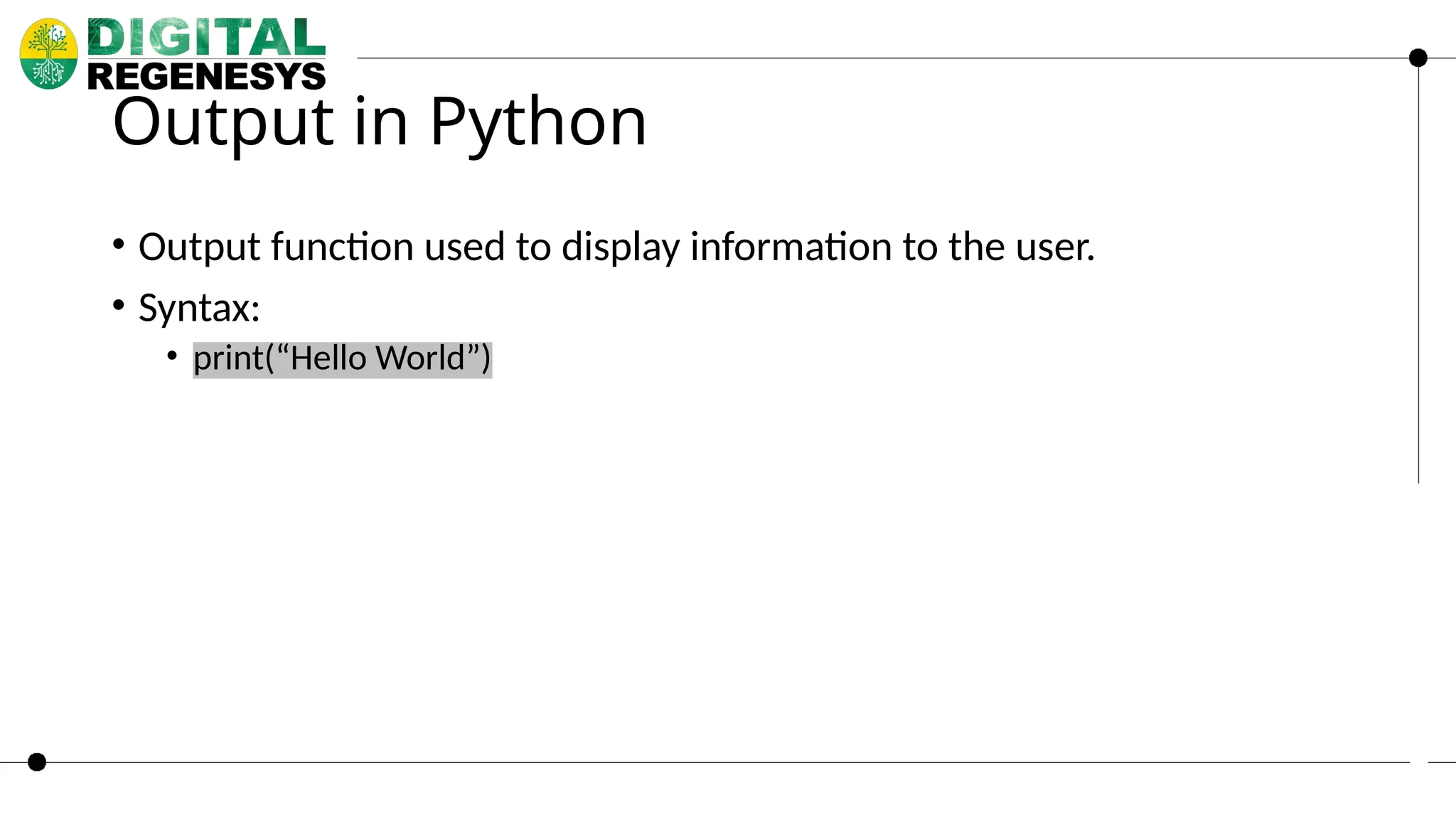 Output in Python • Output function used to display information to the user. • Syntax: • print(“Hello World”) 