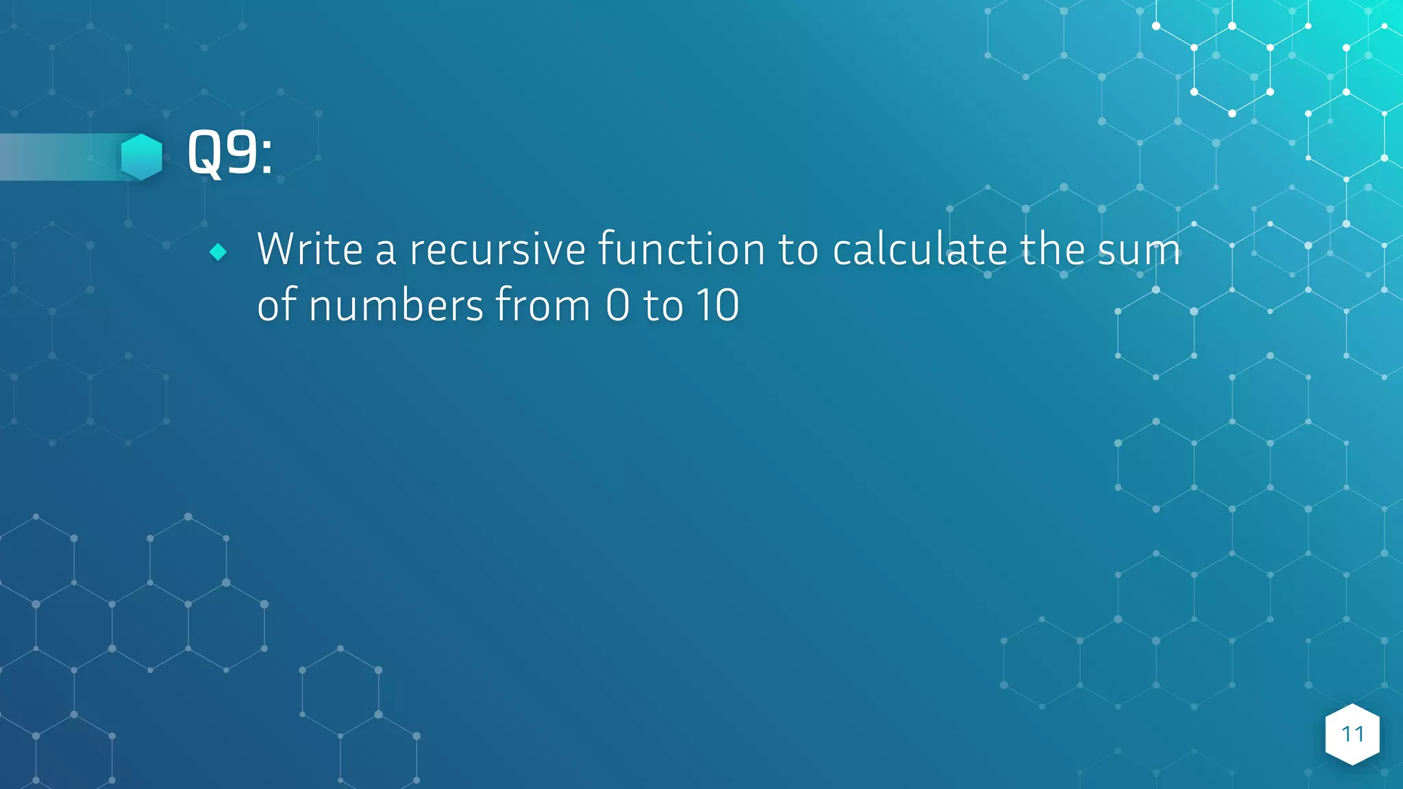 Q9:
11
⬥ Write a recursive function to calculate the sum
of numbers from 0 to 10