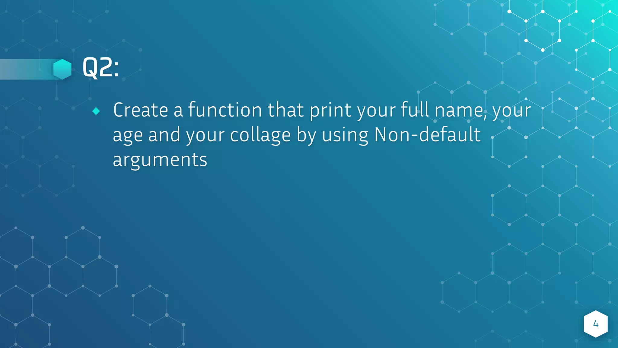 Q2:
4
⬥ Create a function that print your full name, your
age and your collage by using Non-default
arguments