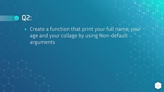Q2:
4
⬥ Create a function that print your full name, your
age and your collage by using Non-default
arguments
 