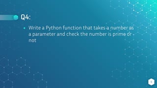Q4:
6
⬥ Write a Python function that takes a number as
a parameter and check the number is prime or
not
 