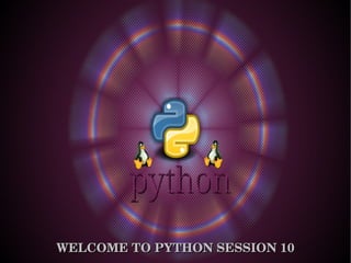 WELCOME TO PYTHON SESSION 10WELCOME TO PYTHON SESSION 10
 