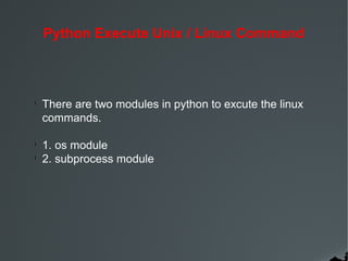 Python Execute Unix / Linux Command

l

There are two modules in python to excute the linux
commands.

l

1. os module
2. subprocess module

l

 