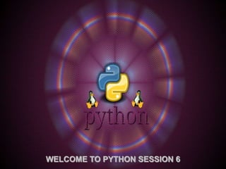 WELCOME TO PYTHON SESSION 6
 