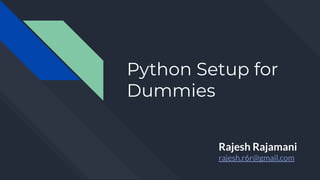 Python Setup for
Dummies
Rajesh Rajamani
rajesh.r6r@gmail.com
 