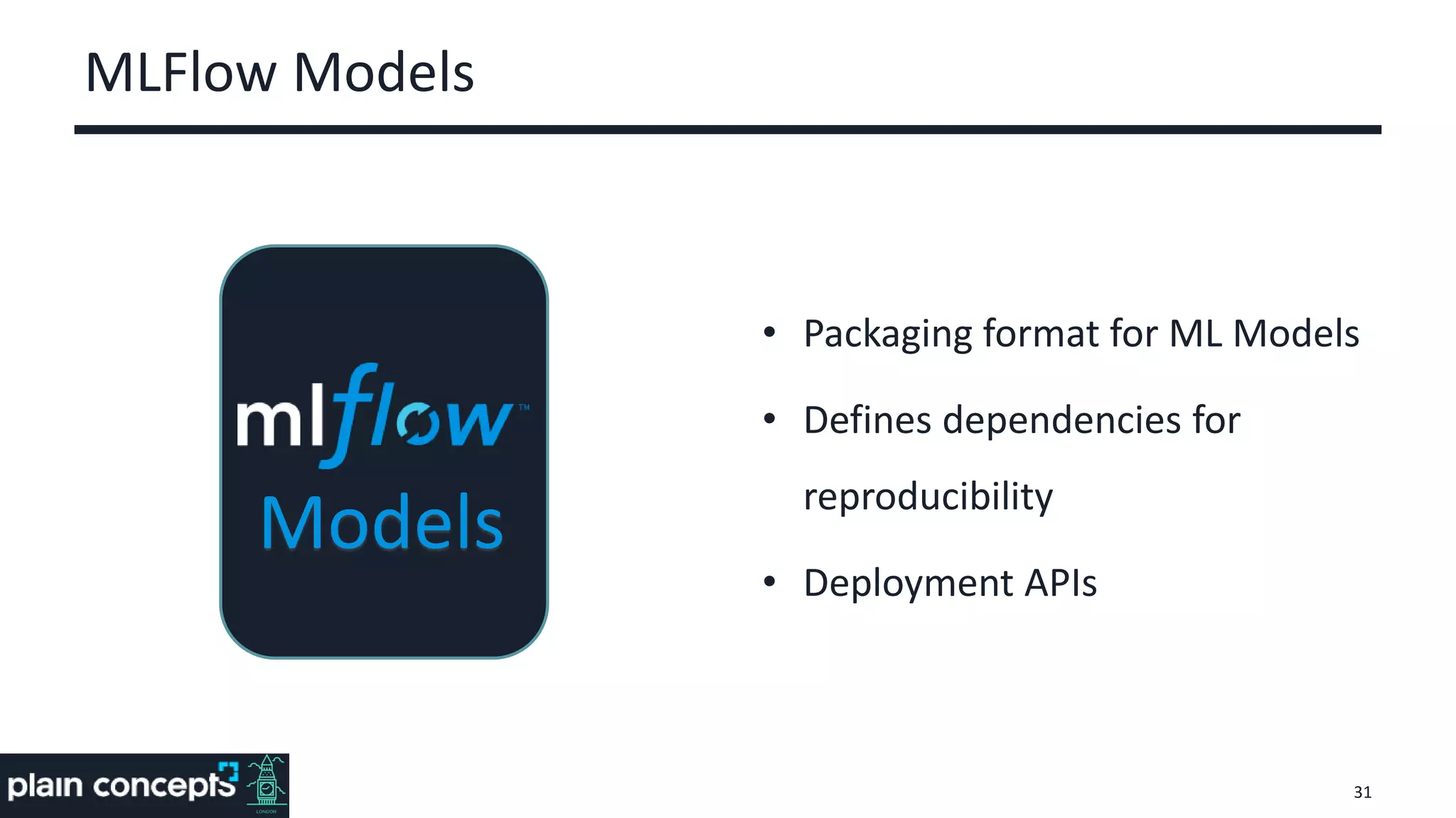 MLFlow Models
• Packaging format for ML Models
• Defines dependencies for
reproducibility
• Deployment APIs
31
Models
 
