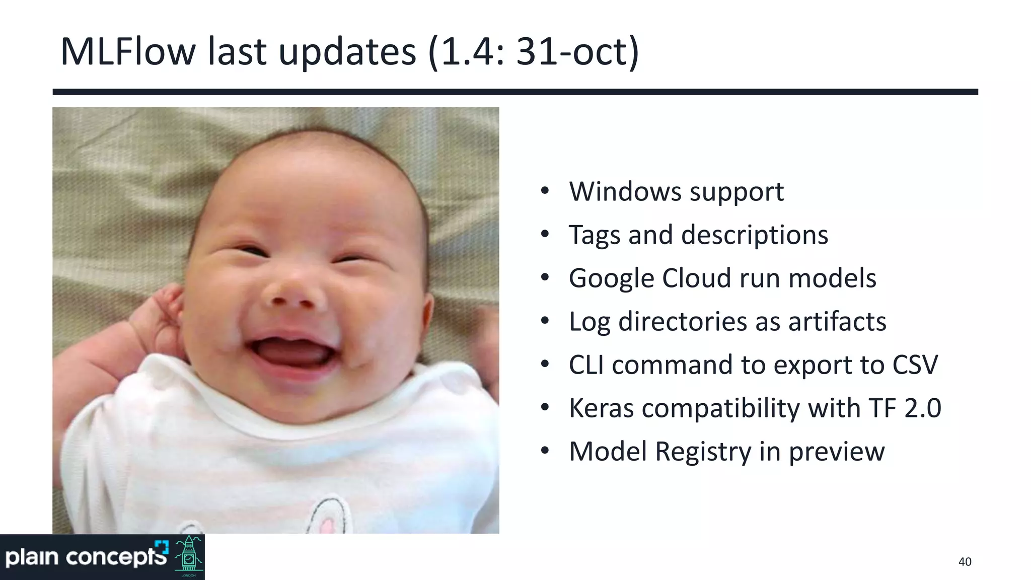 MLFlow last updates (1.4: 31-oct)
• Windows support
• Tags and descriptions
• Google Cloud run models
• Log directories as artifacts
• CLI command to export to CSV
• Keras compatibility with TF 2.0
• Model Registry in preview
40
 
