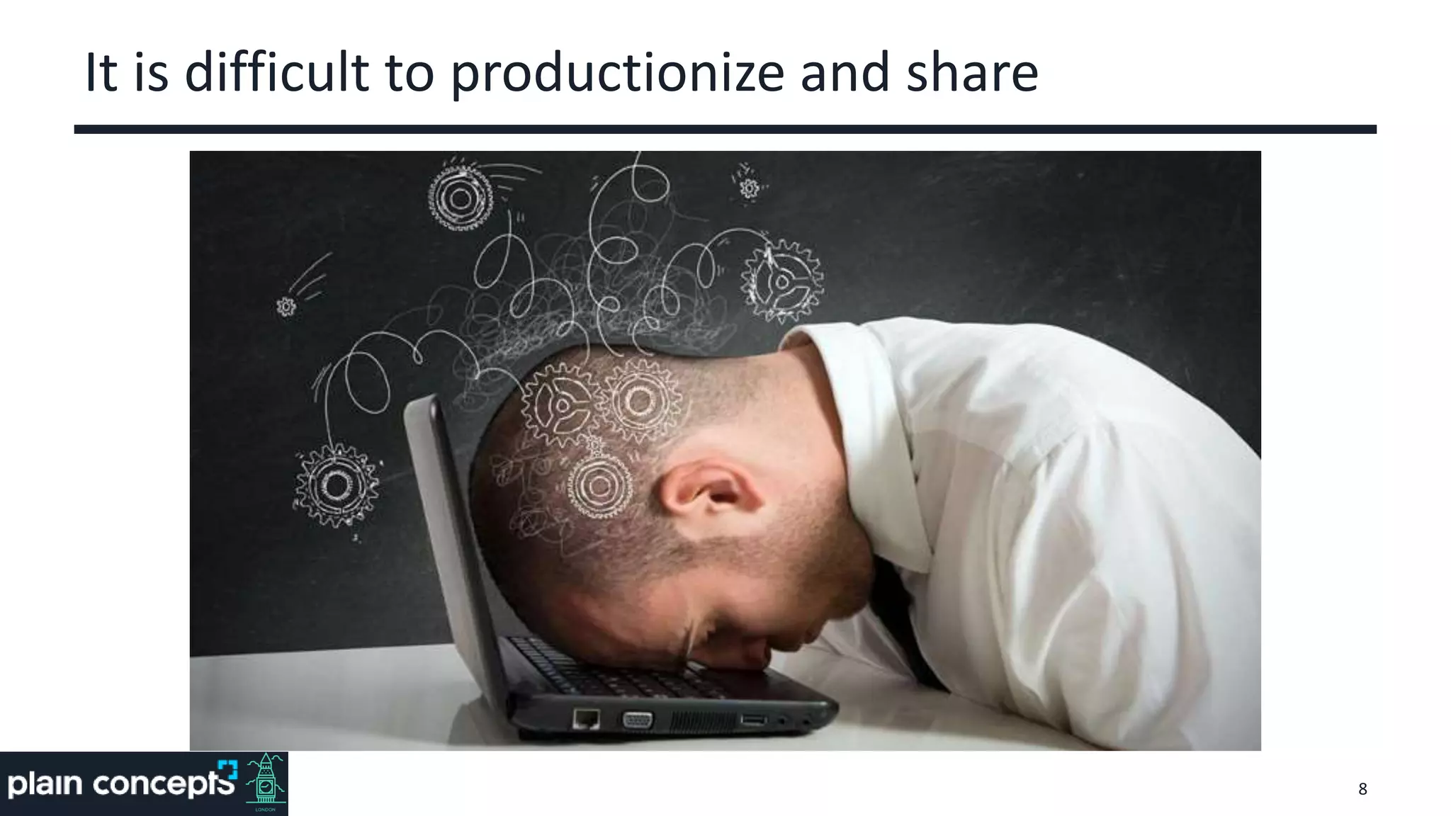 It is difficult to productionize and share
8
 