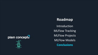 Roadmap
Introduction
MLFlow Tracking
MLFlow Projects
MLFlow Models
Conclusions
 