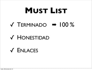 MUST LIST
                  ✓ TERMINADO ➡ 100 %

                  ✓ HONESTIDAD

                  ✓ ENLACES

lunes, 28 de enero de 13
 