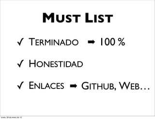 MUST LIST
                  ✓ TERMINADO ➡ 100 %

                  ✓ HONESTIDAD

                  ✓ ENLACES ➡ GITHUB, WEB…

lunes, 28 de enero de 13
 