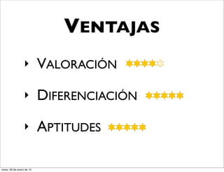 VENTAJAS
                  ‣        VALORACIÓN
                  ‣        DIFERENCIACIÓN
                  ‣        APTITUDES

lunes, 28 de enero de 13
 