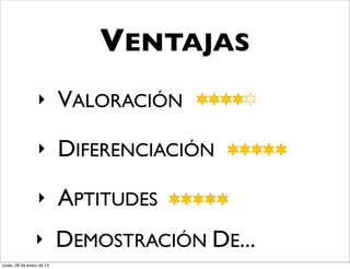 VENTAJAS
                  ‣        VALORACIÓN
                  ‣        DIFERENCIACIÓN
                  ‣        APTITUDES
                ‣          DEMOSTRACIÓN DE...
lunes, 28 de enero de 13
 