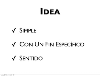IDEA

                   ✓ SIMPLE

                   ✓ CON UN FIN ESPECÍFICO

                   ✓ SENTIDO

lunes, 28 de enero de 13
 