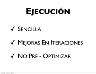 EJECUCIÓN
                  ✓ SENCILLA

                  ✓ MEJORAS EN ITERACIONES

                  ✓ NO PRE - OPTIMIZAR

lunes, 28 de enero de 13
 