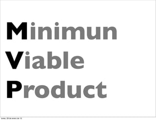 Minimun
    Viable
    Product
lunes, 28 de enero de 13
 