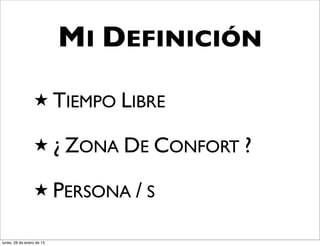 MI DEFINICIÓN

                  ★ TIEMPO LIBRE

                  ★ ¿ ZONA DE CONFORT ?

                  ★ PERSONA / S

lunes, 28 de enero de 13
 