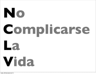 No
    Complicarse
    La
    Vida
lunes, 28 de enero de 13
 