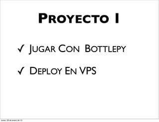 PROYECTO 1

                  ✓ JUGAR CON BOTTLEPY

                  ✓ DEPLOY EN VPS



lunes, 28 de enero de 13
 