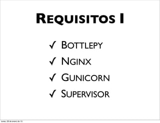 REQUISITOS I
                            ✓   BOTTLEPY
                            ✓   NGINX
                            ✓   GUNICORN
                            ✓   SUPERVISOR

lunes, 28 de enero de 13
 