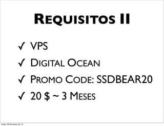 REQUISITOS II
                  ✓        VPS
                  ✓        DIGITAL OCEAN
                  ✓        PROMO CODE: SSDBEAR20
                  ✓        20 $ ~ 3 MESES

lunes, 28 de enero de 13
 