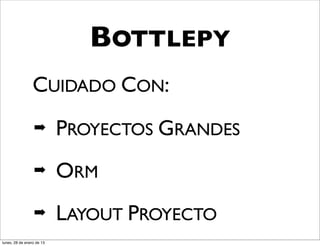BOTTLEPY
                 CUIDADO CON:
                  ➡        PROYECTOS GRANDES
                  ➡        ORM
                  ➡        LAYOUT PROYECTO
lunes, 28 de enero de 13
 