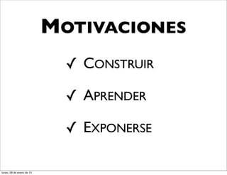 MOTIVACIONES
                             ✓ CONSTRUIR

                             ✓ APRENDER

                             ✓ EXPONERSE

lunes, 28 de enero de 13
 