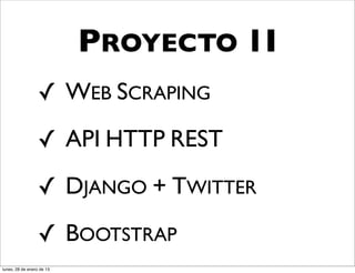 PROYECTO 1I
                  ✓ WEB SCRAPING
                  ✓ API HTTP REST
                  ✓ DJANGO + TWITTER
                  ✓ BOOTSTRAP
lunes, 28 de enero de 13
 