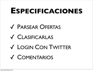 ESPECIFICACIONES
                  ✓ PARSEAR OFERTAS
                  ✓ CLASIFICARLAS
                  ✓ LOGIN CON TWITTER
                  ✓ COMENTARIOS
lunes, 28 de enero de 13
 