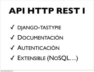 API HTTP REST I
                  ✓ DJANGO-TASTYPIE
                  ✓ DOCUMENTACIÓN
                  ✓ AUTENTICACIÓN
                  ✓ EXTENSIBLE (NOSQL…)
lunes, 28 de enero de 13
 