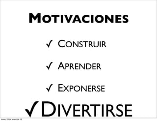 MOTIVACIONES
                             ✓ CONSTRUIR

                             ✓ APRENDER

                             ✓ EXPONERSE

lunes, 28 de enero de 13
                           ✓DIVERTIRSE
 