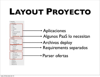LAYOUT PROYECTO
                           Aplicaciones
                           Algunos PaaS lo necesitan
                           Archivos deploy
                           Requirements separados
                           Parser ofertas



lunes, 28 de enero de 13
 
