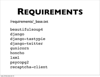 REQUIREMENTS
                 /requirements/_base.txt

                 beautifulsoup4
                 django
                 django-tastypie
                 django-twitter
                 gunicorn
                 honcho
                 lxml
                 psycopg2
                 recaptcha-client

lunes, 28 de enero de 13
 