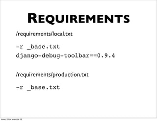 REQUIREMENTS
                 /requirements/local.txt

                 -r _base.txt
                 django-debug-toolbar==0.9.4


                 /requirements/production.txt

                 -r _base.txt




lunes, 28 de enero de 13
 
