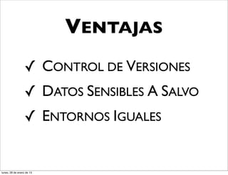 VENTAJAS
                  ✓ CONTROL DE VERSIONES
                  ✓ DATOS SENSIBLES A SALVO
                  ✓ ENTORNOS IGUALES


lunes, 28 de enero de 13
 