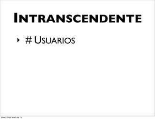 INTRANSCENDENTE
                  ‣        # USUARIOS




lunes, 28 de enero de 13
 