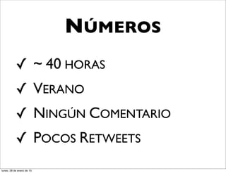 NÚMEROS
           ✓ ~ 40 HORAS
           ✓ VERANO
           ✓ NINGÚN COMENTARIO
           ✓ POCOS RETWEETS
lunes, 28 de enero de 13
 