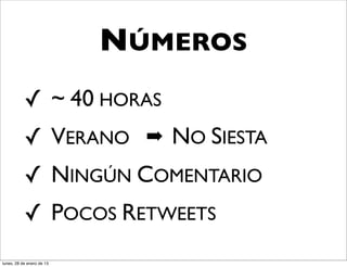NÚMEROS
           ✓ ~ 40 HORAS
           ✓ VERANO ➡ NO SIESTA
           ✓ NINGÚN COMENTARIO
           ✓ POCOS RETWEETS
lunes, 28 de enero de 13
 