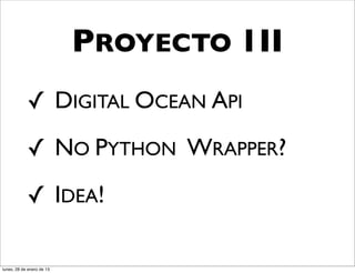 PROYECTO 1II
            ✓ DIGITAL OCEAN API
            ✓ NO PYTHON WRAPPER?
            ✓ IDEA!

lunes, 28 de enero de 13
 