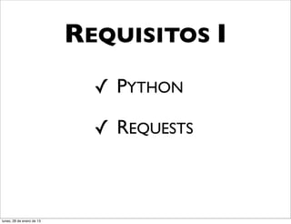 REQUISITOS I
                             ✓ PYTHON

                             ✓ REQUESTS



lunes, 28 de enero de 13
 