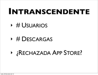 INTRANSCENDENTE
                  ‣        # USUARIOS
                  ‣        # DESCARGAS
                  ‣        ¿RECHAZADA APP STORE?

lunes, 28 de enero de 13
 