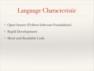 Langauge Characteristic
❖

Open Source (Python Software Foundation)

❖

Rapid Development

❖

Short and Readable Code

 