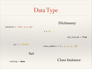 Data Type
Dictionary
sentence = 'this is a cat'
x = 20
you_love_me = True

pi = 3.1415927

even_numbers = [2, 4, 6, 8, 10]

Set
nothing = None

Class Instance

 