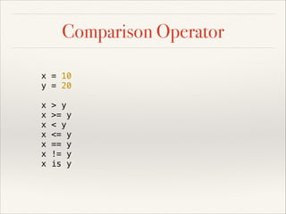 Comparison Operator
x = 10
y = 20
x
x
x
x
x
x
x

> y
>= y
< y
<= y
== y
!= y
is y

 